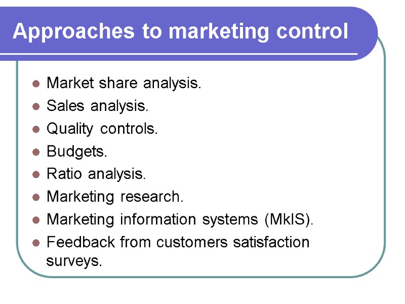 Approaches to marketing control  Market share analysis. Sales analysis. Quality controls. Budgets. Ratio